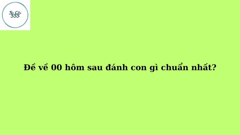 Đề về 00 hôm sau đánh con gì chuẩn nhất?