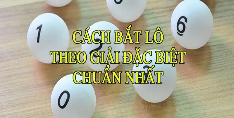 Cách bắt lô theo giải đặc biệt chuẩn nhất